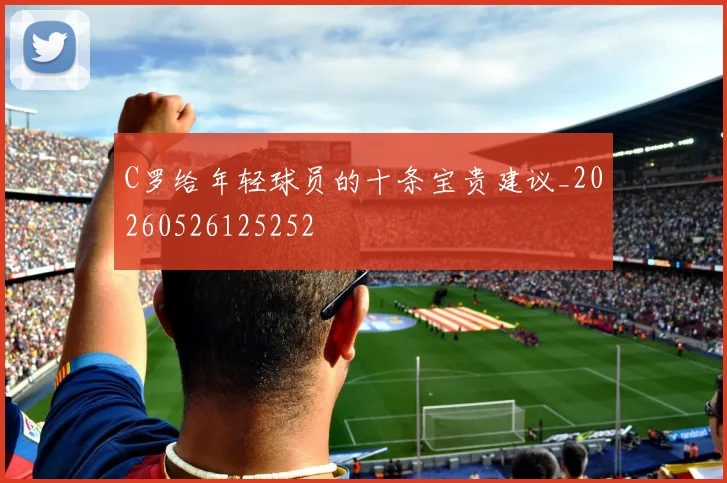 C罗给年轻球员的十条宝贵建议_20260526125252