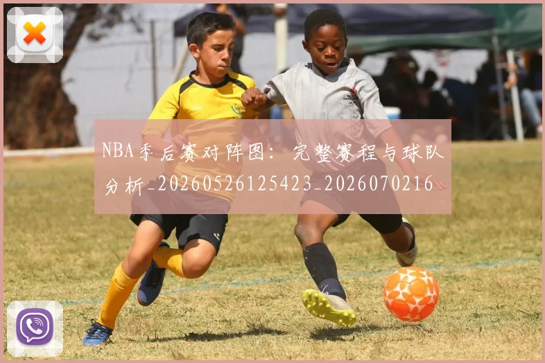 NBA季后赛对阵图:完整赛程与球队分析_20260526125423_20260702164754_20260714211315
