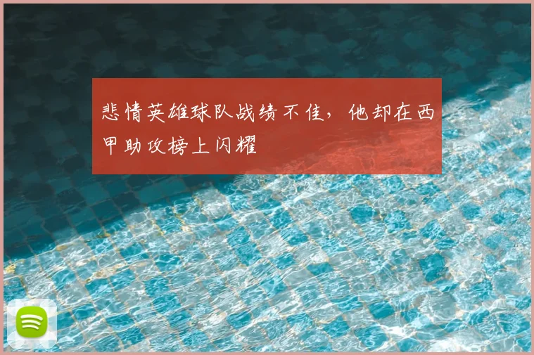 悲情英雄球队战绩不佳,他却在西甲助攻榜上闪耀