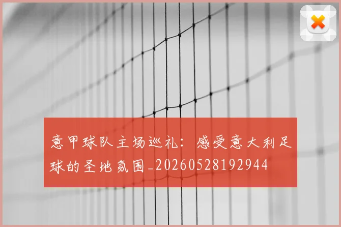 意甲球队主场巡礼：感受意大利足球的圣地氛围_20260528192944