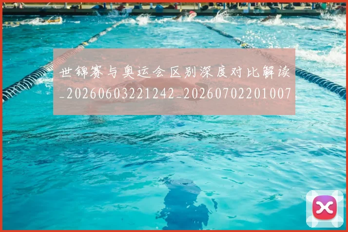 世锦赛与奥运会区别深度对比解读_20260603221242_20260702201007