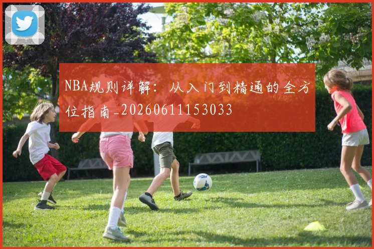 NBA规则详解：从入门到精通的全方位指南_20260611153033