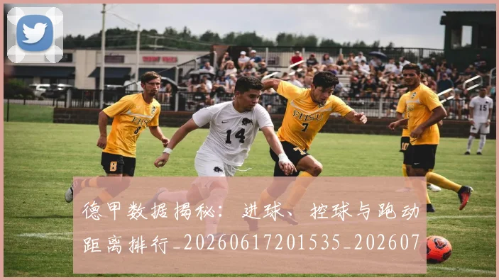 德甲数据揭秘:进球、控球与跑动距离排行_20260617201535_20260704173126