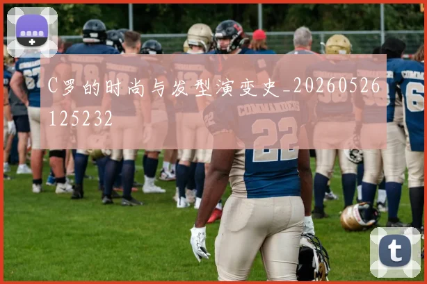 C罗的时尚与发型演变史_20260526125232
