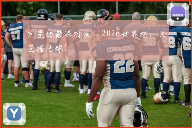 巨星的巅峰对决!2026世界杯,火星撞地球!