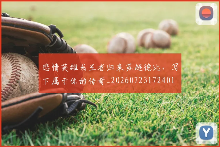悲情英雄或王者归来苏超德比,写下属于你的传奇_20260723172401