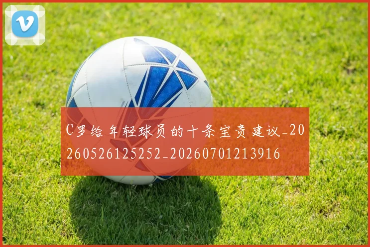C罗给年轻球员的十条宝贵建议_20260526125252_20260701213916