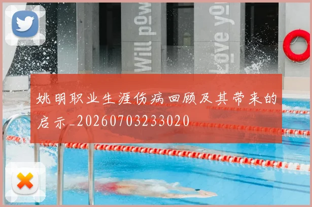 姚明职业生涯伤病回顾及其带来的启示_20260703233020