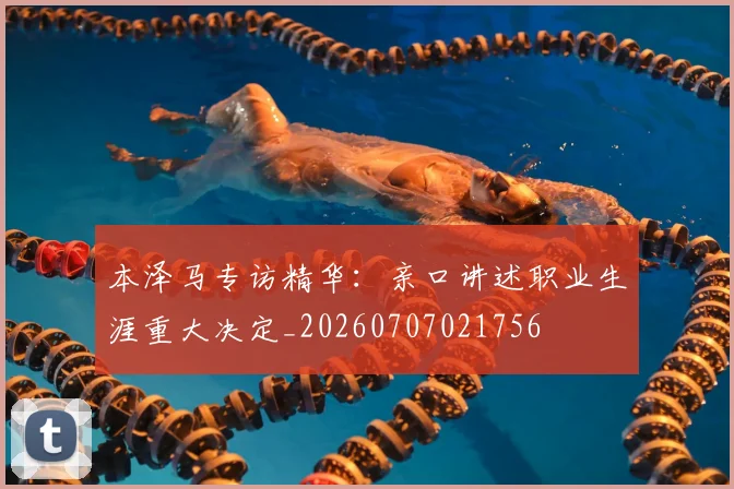 本泽马专访精华：亲口讲述职业生涯重大决定_20260707021756
