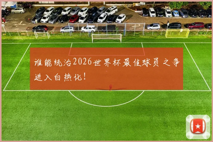谁能统治2026世界杯最佳球员之争进入白热化!