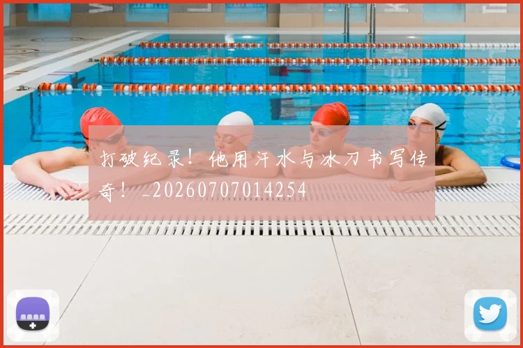 打破纪录!他用汗水与冰刀书写传奇!_20260707014254