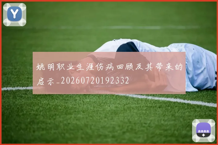 姚明职业生涯伤病回顾及其带来的启示_20260720192332
