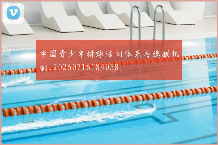 中国青少年排球培训体系与选拔机制_20260716184058