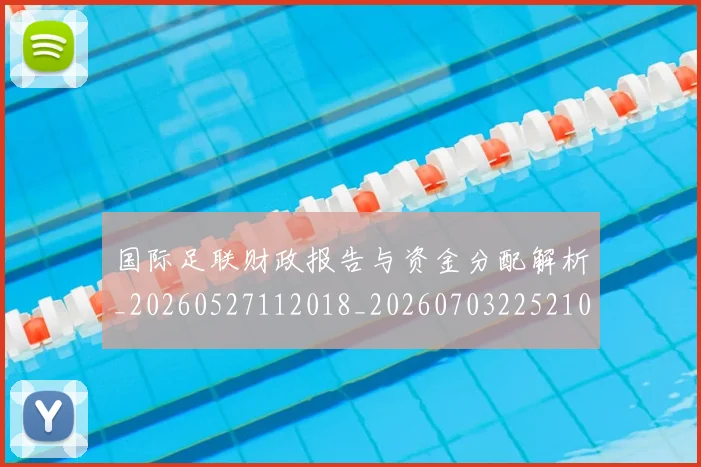 国际足联财政报告与资金分配解析_20260527112018_20260703225210