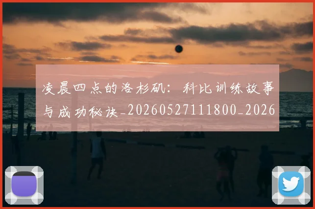 凌晨四点的洛杉矶:科比训练故事与成功秘诀_20260527111800_20260707011844