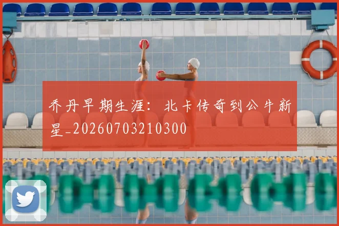 乔丹早期生涯:北卡传奇到公牛新星_20260703210300