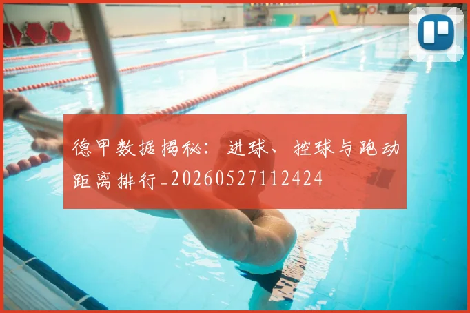 德甲数据揭秘：进球、控球与跑动距离排行_20260527112424