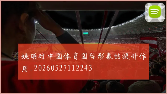 姚明对中国体育国际形象的提升作用_20260527112243