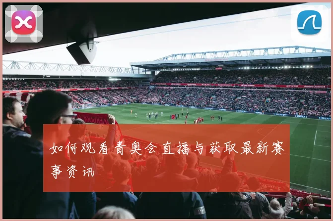 如何观看青奥会直播与获取最新赛事资讯