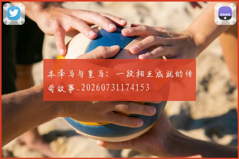 本泽马与皇马:一段相互成就的传奇故事_20260731174153