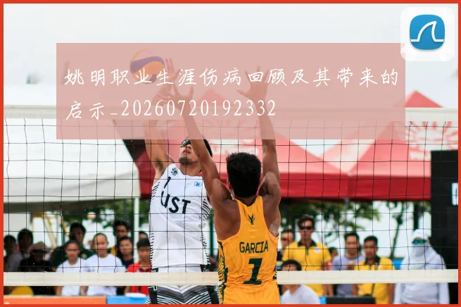 姚明职业生涯伤病回顾及其带来的启示_20260720192332