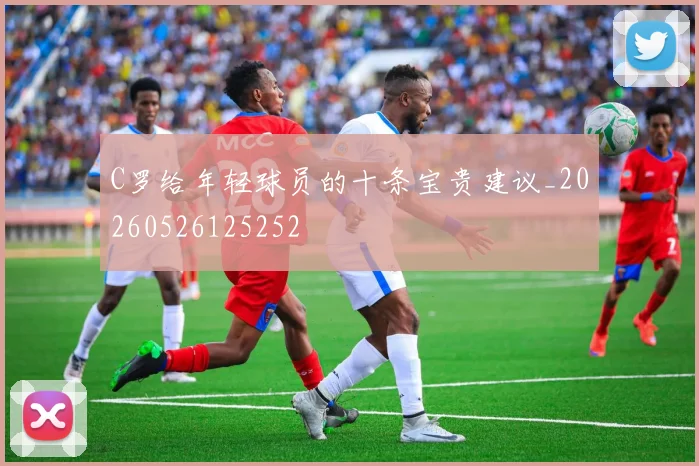 C罗给年轻球员的十条宝贵建议_20260526125252