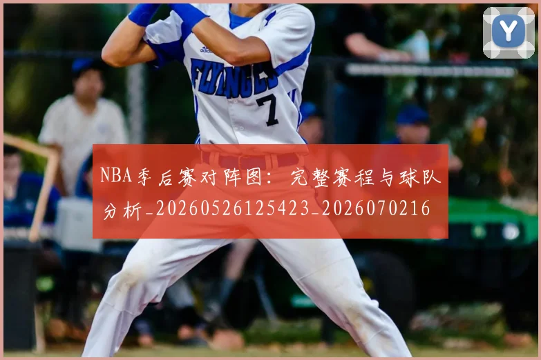 NBA季后赛对阵图：完整赛程与球队分析_20260526125423_20260702164754_20260714211315