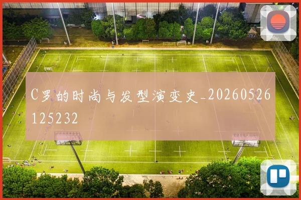 C罗的时尚与发型演变史_20260526125232