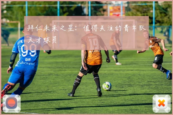 拜仁未来之星：值得关注的青年队天才球员
