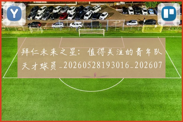 拜仁未来之星：值得关注的青年队天才球员_20260528193016_20260707014742