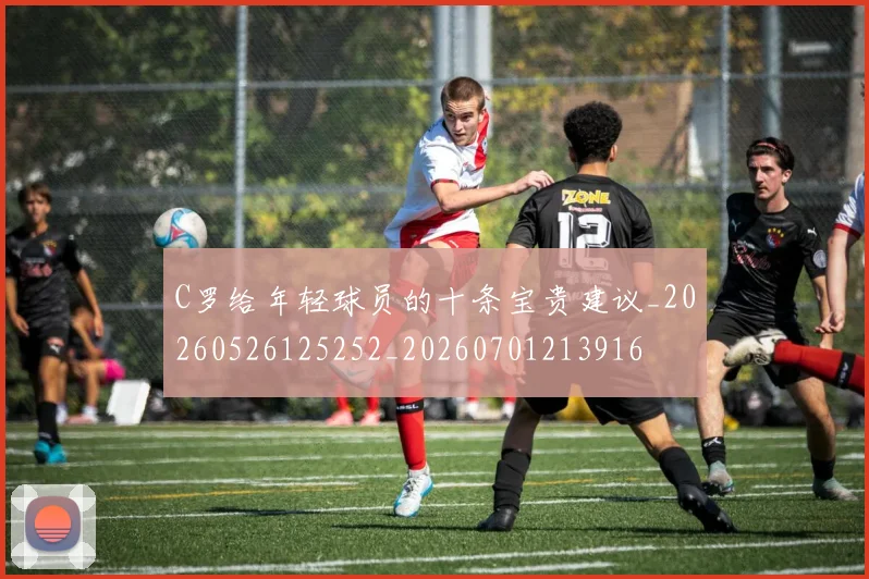 C罗给年轻球员的十条宝贵建议_20260526125252_20260701213916