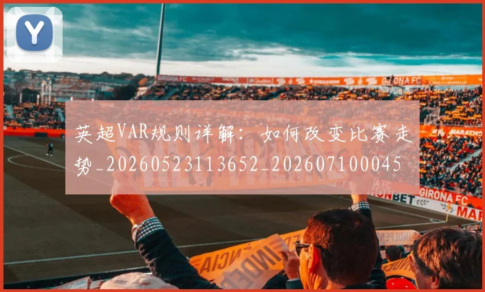英超VAR规则详解：如何改变比赛走势_20260523113652_20260710004558