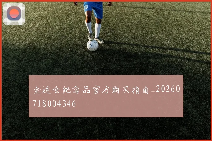 全运会纪念品官方购买指南_20260718004346