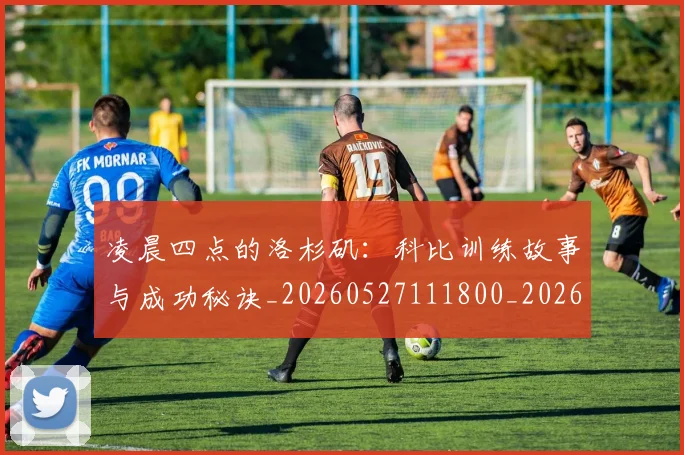 凌晨四点的洛杉矶：科比训练故事与成功秘诀_20260527111800_20260707011844