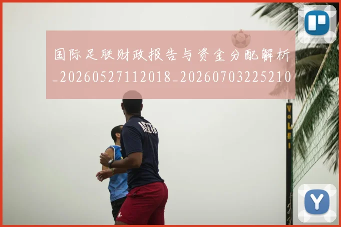 国际足联财政报告与资金分配解析_20260527112018_20260703225210