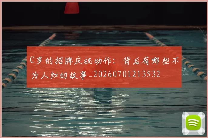 C罗的招牌庆祝动作:背后有哪些不为人知的故事_20260701213532